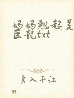 妈妈翘起美臂迎巨龙txt