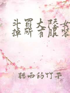 斗罗大陆女生去掉所有服装网站