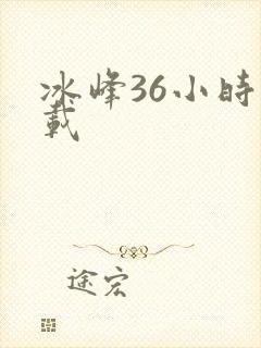 冰峰36小时下载