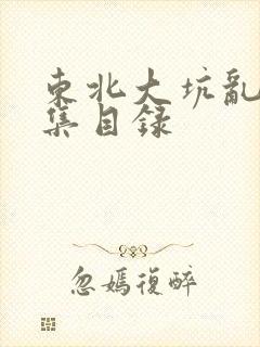 东北大坑乱H全集目录