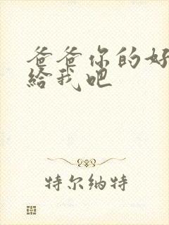 爸爸你的好大啊给我吧