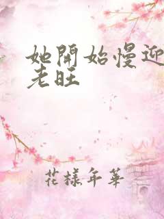 她开始慢迎迎合老旺