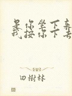 是你坐下来还是我按你下去