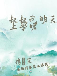 叔叔我明天还要上学呢