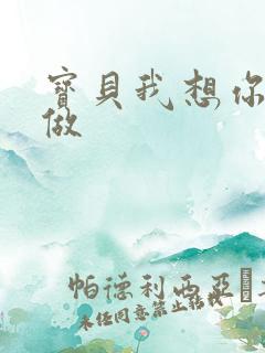 宝贝我想你用嘴做