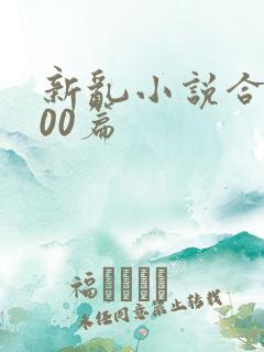 新乱小说合集200篇