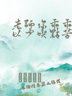 老师你乖乖的可以少吃点苦头