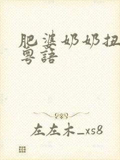 肥婆奶奶扭计媳粤语