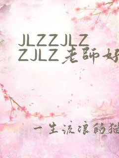 JLZZJLZZJLZ老师好多的水