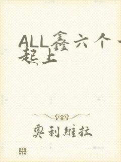 ALL鑫六个一起上
