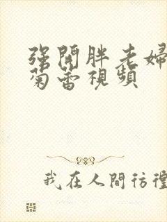 强开胖老妇后门菊蕾视频