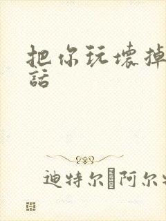 把你玩坏掉第五话