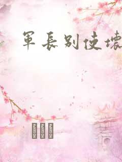 军长别使坏