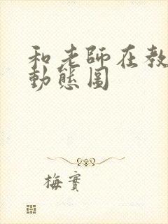 和老师在教室啪动态图