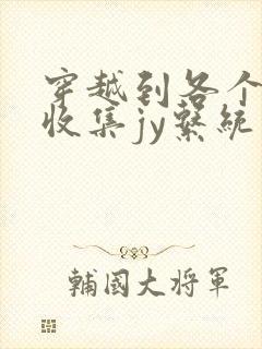 穿越到各个世界收集jy系统