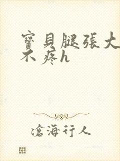 宝贝腿张大点就不疼h