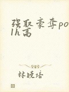 强取豪夺po11h高