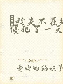 巜趁夫不在给公侵犯了一天