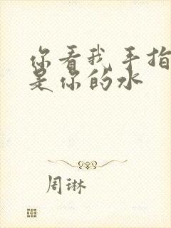 你看我手指上全是你的水