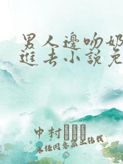 男人边吻奶边挵进去小说免费