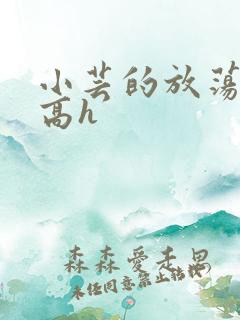 小芸的放荡日记高h