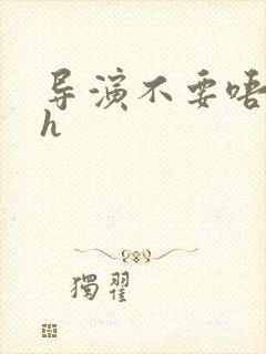 导演不要唔好硬h