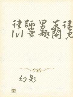 律师男友很难撩1v1笔趣阁免费阅读