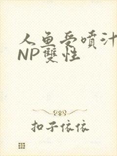 人鱼受喷汁红肿NP双性