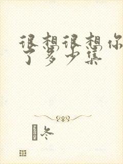 很想很想你更新了多少集