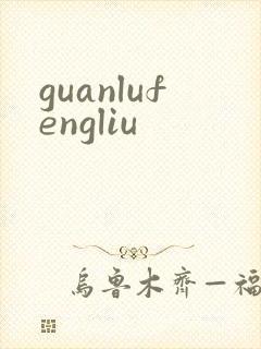 guanlufengliu