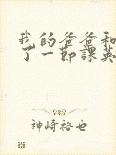 我的爸爸和我C了一节课英语