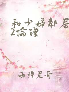 和少妇邻居做爰2伦理