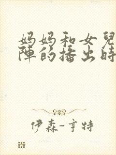 妈妈和女儿齐上阵的播出时间