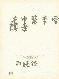 老中医李雪妮排阴毒