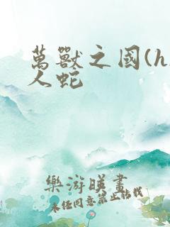 万兽之国(h)人蛇