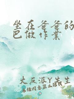 坐在爸爸的JI巴做作业