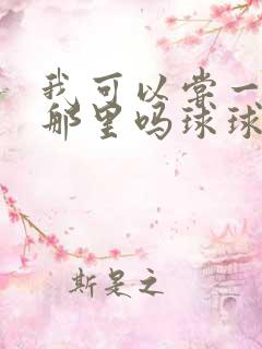 我可以尝一下你那里吗球球