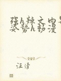 强h辣文肉各种姿势h动漫