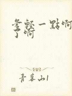 爹轻一点啊太重了啊