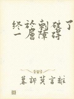 终于刺破了最后一层障碍