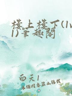 楼上楼下(1v1)笔趣阁