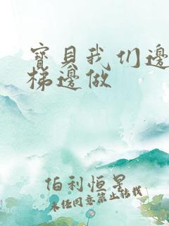 宝贝我们边上楼梯边做