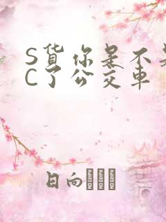 S货你是不是欠C了公交车