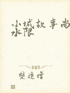 小城故事尚扇弱水限