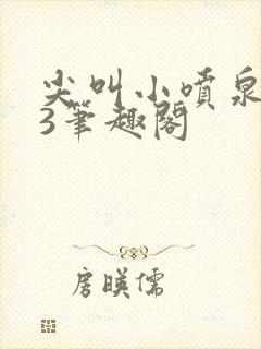 尖叫小喷泉1v3笔趣阁