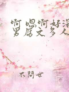 啊 嗯啊好深男男腐文多人