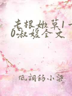 老根嫩草1一40淑媛全文