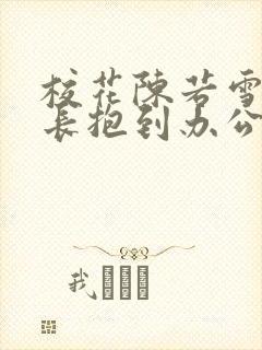 校花陈若雪被校长抱到办公室