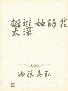 挺进她的花苞啊太深