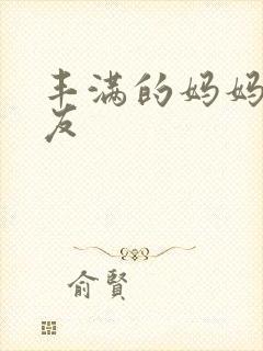 丰满的妈妈的朋友